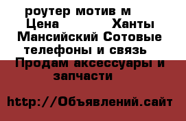 wi-fi роутер мотив м026 › Цена ­ 2 500 - Ханты-Мансийский Сотовые телефоны и связь » Продам аксессуары и запчасти   